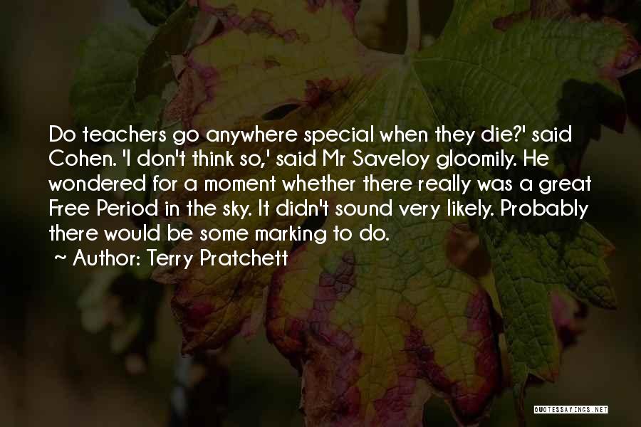 Terry Pratchett Quotes: Do Teachers Go Anywhere Special When They Die?' Said Cohen. 'i Don't Think So,' Said Mr Saveloy Gloomily. He Wondered