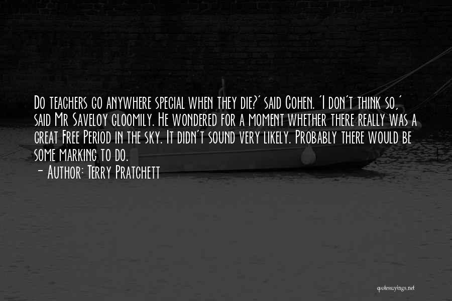 Terry Pratchett Quotes: Do Teachers Go Anywhere Special When They Die?' Said Cohen. 'i Don't Think So,' Said Mr Saveloy Gloomily. He Wondered