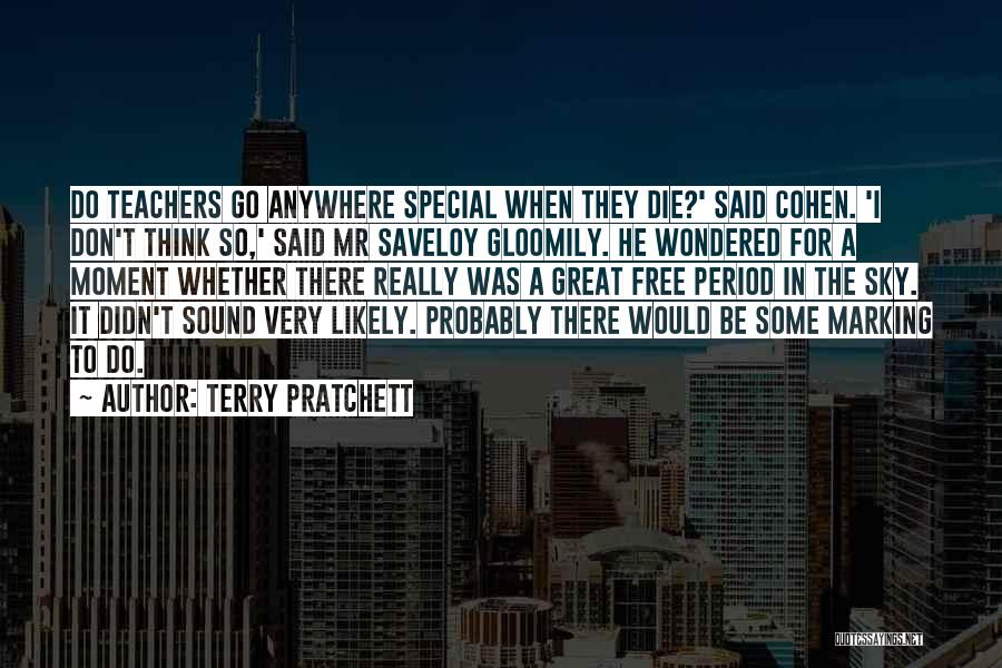 Terry Pratchett Quotes: Do Teachers Go Anywhere Special When They Die?' Said Cohen. 'i Don't Think So,' Said Mr Saveloy Gloomily. He Wondered