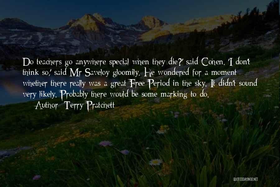 Terry Pratchett Quotes: Do Teachers Go Anywhere Special When They Die?' Said Cohen. 'i Don't Think So,' Said Mr Saveloy Gloomily. He Wondered