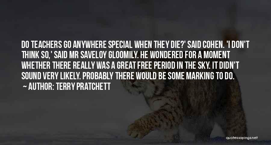 Terry Pratchett Quotes: Do Teachers Go Anywhere Special When They Die?' Said Cohen. 'i Don't Think So,' Said Mr Saveloy Gloomily. He Wondered