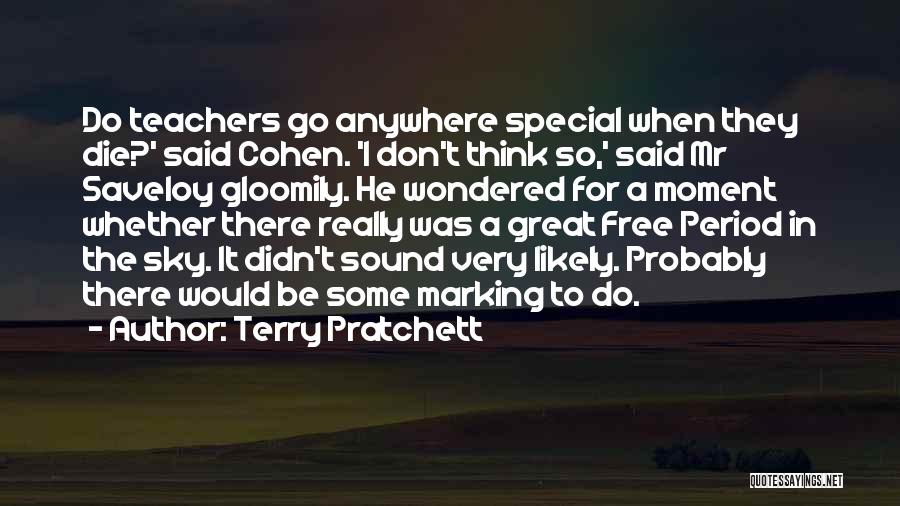 Terry Pratchett Quotes: Do Teachers Go Anywhere Special When They Die?' Said Cohen. 'i Don't Think So,' Said Mr Saveloy Gloomily. He Wondered