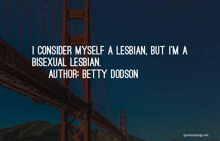 Betty Dodson Quotes: I Consider Myself A Lesbian, But I'm A Bisexual Lesbian.