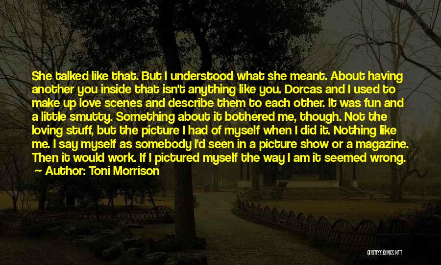 Toni Morrison Quotes: She Talked Like That. But I Understood What She Meant. About Having Another You Inside That Isn't Anything Like You.