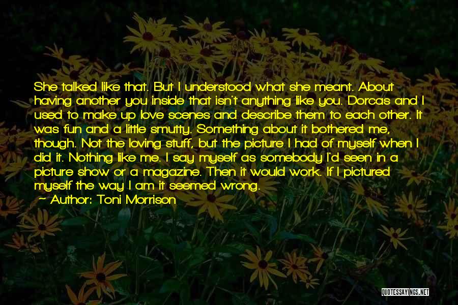 Toni Morrison Quotes: She Talked Like That. But I Understood What She Meant. About Having Another You Inside That Isn't Anything Like You.