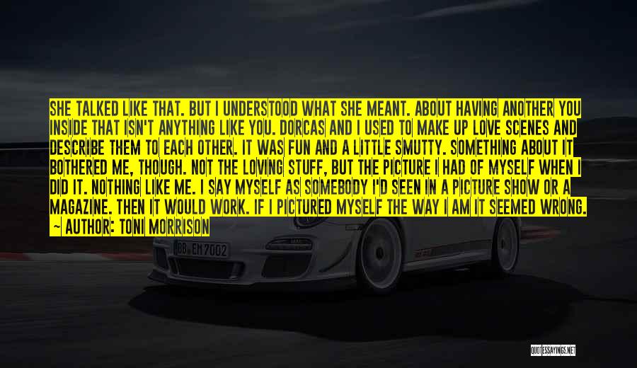 Toni Morrison Quotes: She Talked Like That. But I Understood What She Meant. About Having Another You Inside That Isn't Anything Like You.