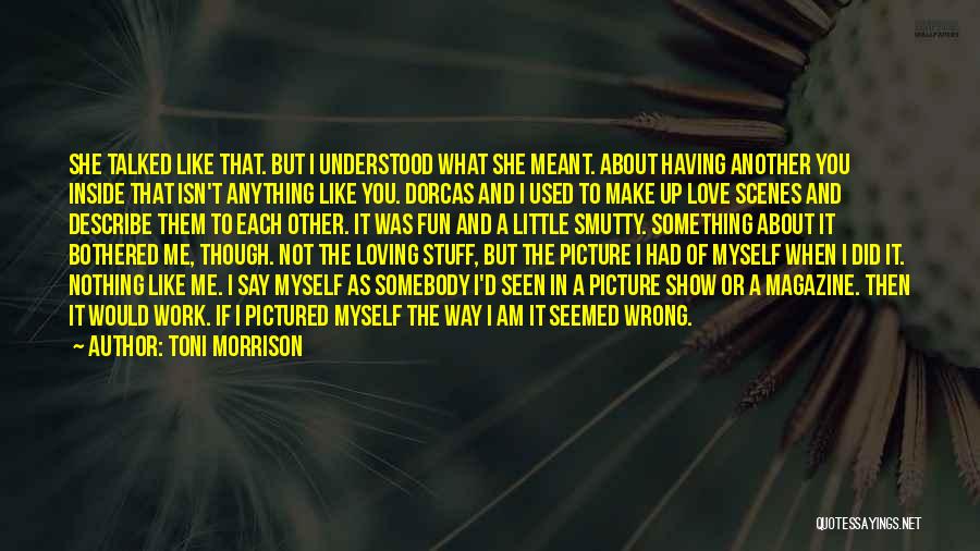 Toni Morrison Quotes: She Talked Like That. But I Understood What She Meant. About Having Another You Inside That Isn't Anything Like You.