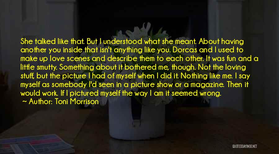 Toni Morrison Quotes: She Talked Like That. But I Understood What She Meant. About Having Another You Inside That Isn't Anything Like You.