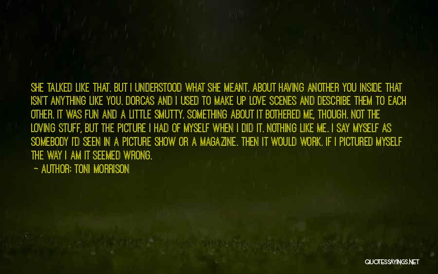 Toni Morrison Quotes: She Talked Like That. But I Understood What She Meant. About Having Another You Inside That Isn't Anything Like You.