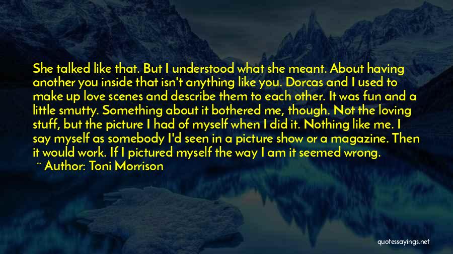 Toni Morrison Quotes: She Talked Like That. But I Understood What She Meant. About Having Another You Inside That Isn't Anything Like You.