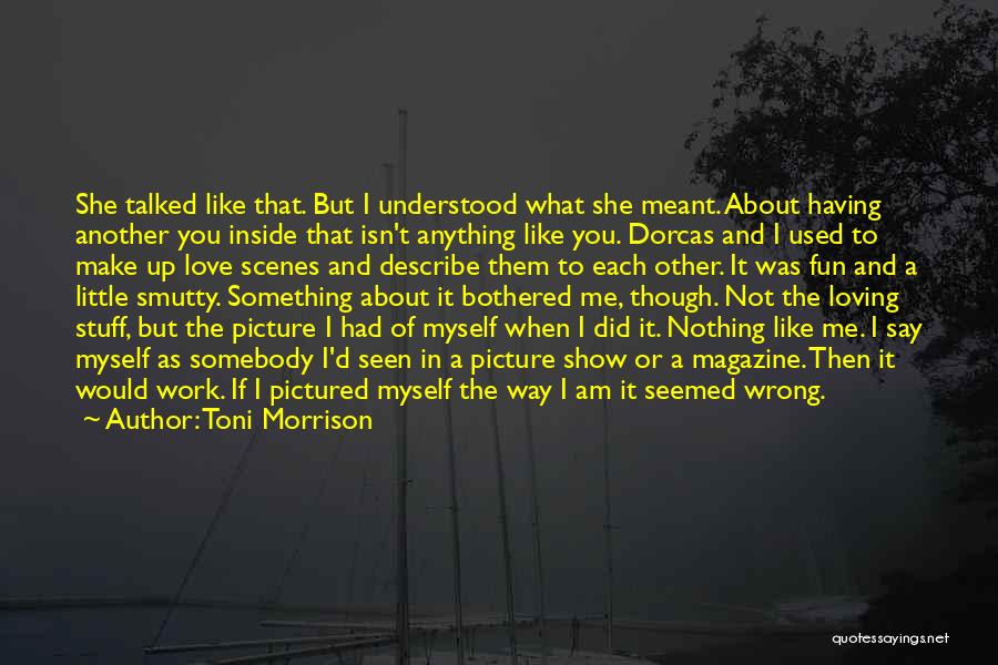 Toni Morrison Quotes: She Talked Like That. But I Understood What She Meant. About Having Another You Inside That Isn't Anything Like You.