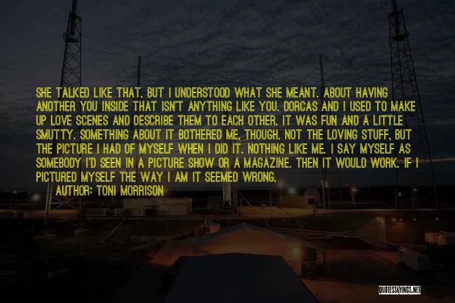 Toni Morrison Quotes: She Talked Like That. But I Understood What She Meant. About Having Another You Inside That Isn't Anything Like You.