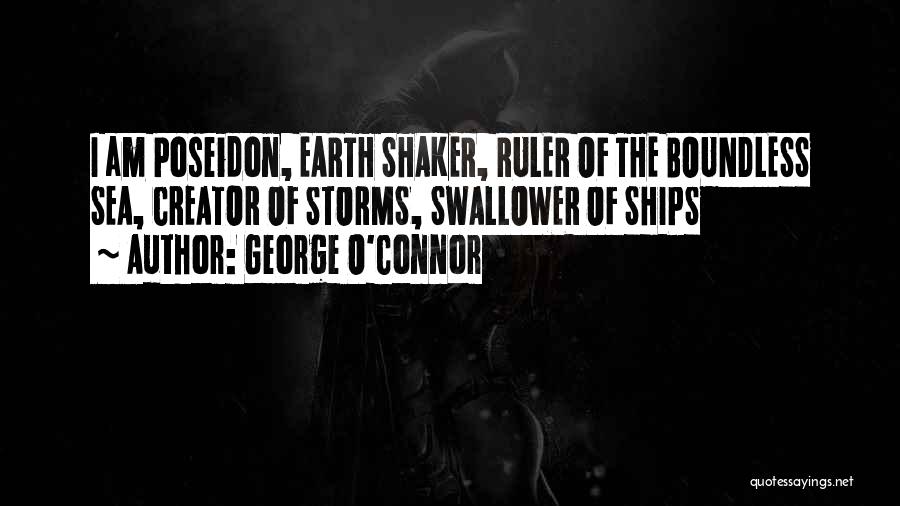 George O'Connor Quotes: I Am Poseidon, Earth Shaker, Ruler Of The Boundless Sea, Creator Of Storms, Swallower Of Ships