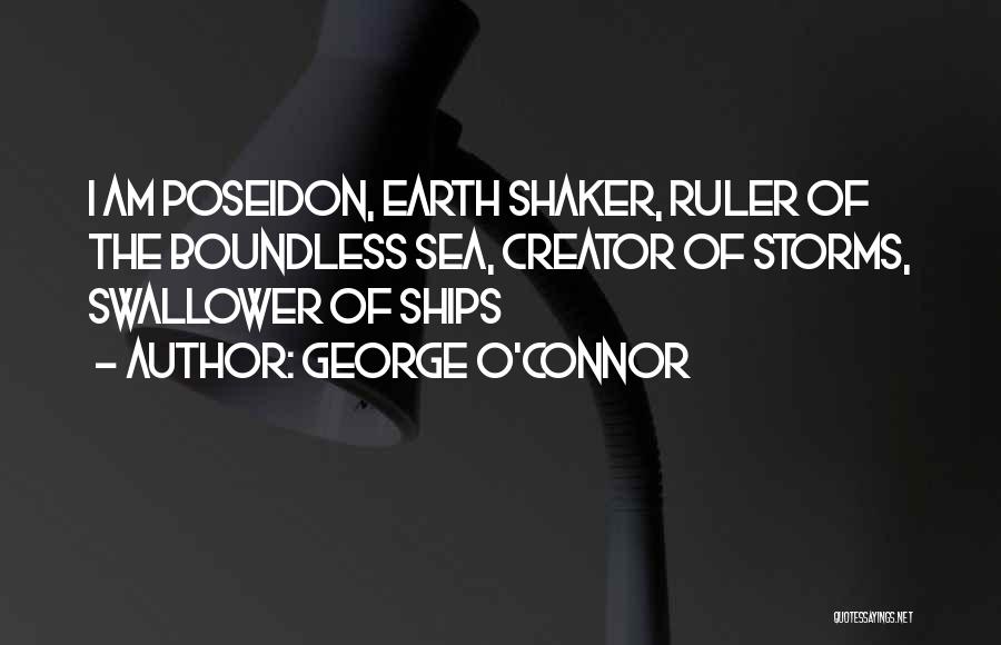 George O'Connor Quotes: I Am Poseidon, Earth Shaker, Ruler Of The Boundless Sea, Creator Of Storms, Swallower Of Ships