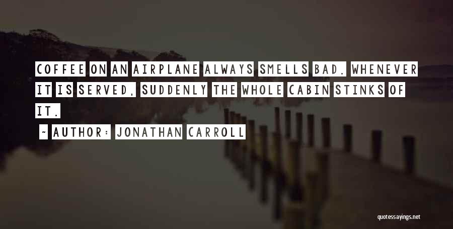 Jonathan Carroll Quotes: Coffee On An Airplane Always Smells Bad. Whenever It Is Served, Suddenly The Whole Cabin Stinks Of It.