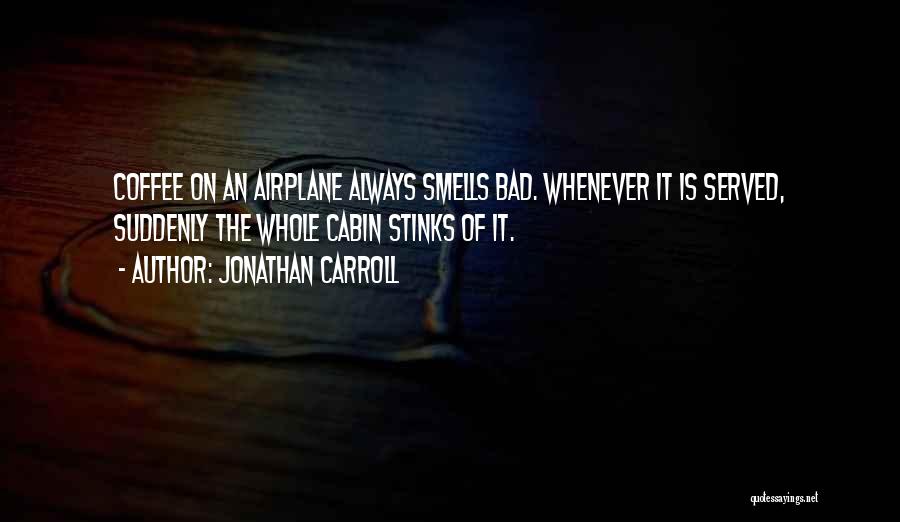 Jonathan Carroll Quotes: Coffee On An Airplane Always Smells Bad. Whenever It Is Served, Suddenly The Whole Cabin Stinks Of It.