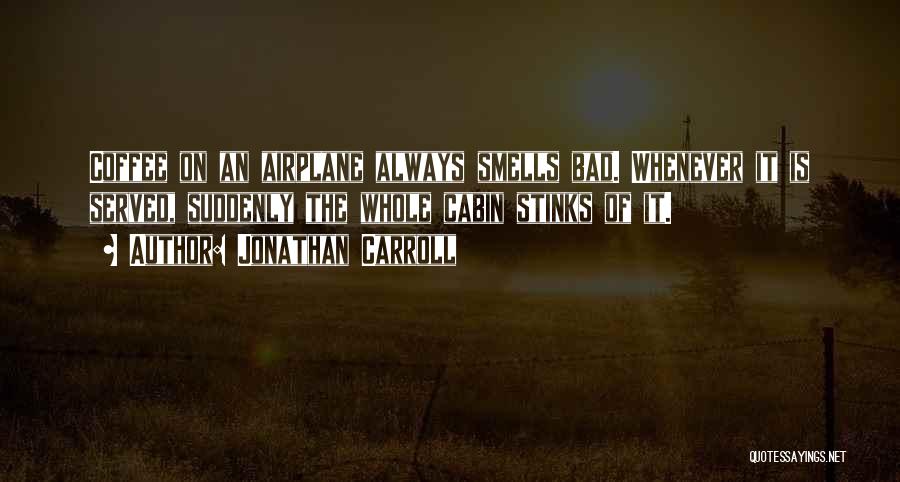 Jonathan Carroll Quotes: Coffee On An Airplane Always Smells Bad. Whenever It Is Served, Suddenly The Whole Cabin Stinks Of It.