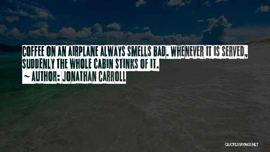 Jonathan Carroll Quotes: Coffee On An Airplane Always Smells Bad. Whenever It Is Served, Suddenly The Whole Cabin Stinks Of It.