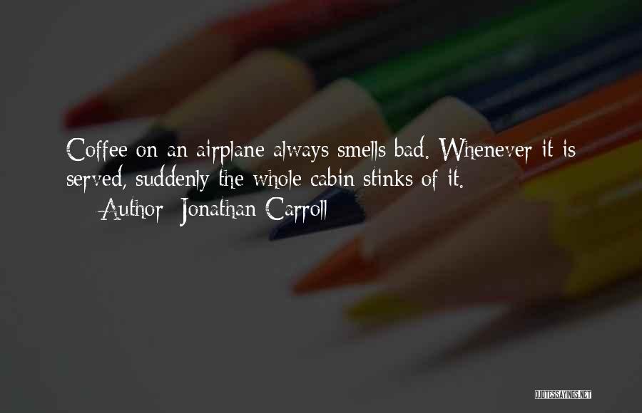 Jonathan Carroll Quotes: Coffee On An Airplane Always Smells Bad. Whenever It Is Served, Suddenly The Whole Cabin Stinks Of It.