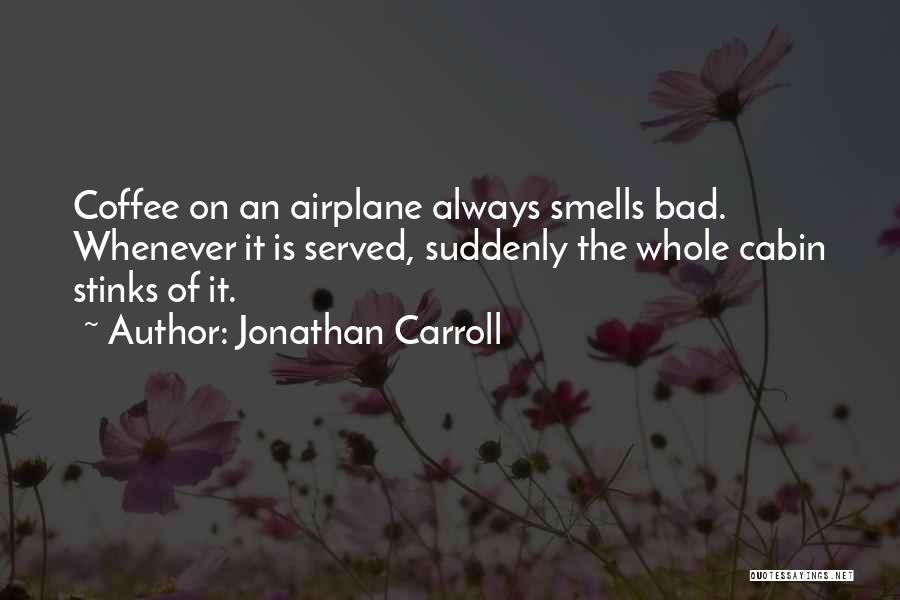 Jonathan Carroll Quotes: Coffee On An Airplane Always Smells Bad. Whenever It Is Served, Suddenly The Whole Cabin Stinks Of It.