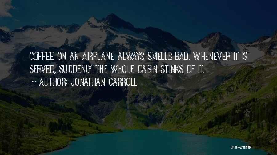 Jonathan Carroll Quotes: Coffee On An Airplane Always Smells Bad. Whenever It Is Served, Suddenly The Whole Cabin Stinks Of It.
