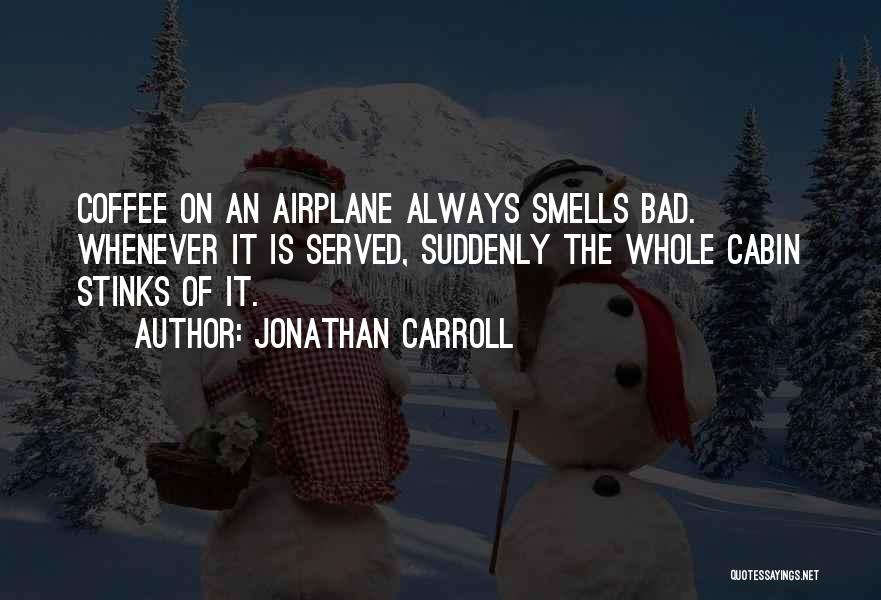 Jonathan Carroll Quotes: Coffee On An Airplane Always Smells Bad. Whenever It Is Served, Suddenly The Whole Cabin Stinks Of It.