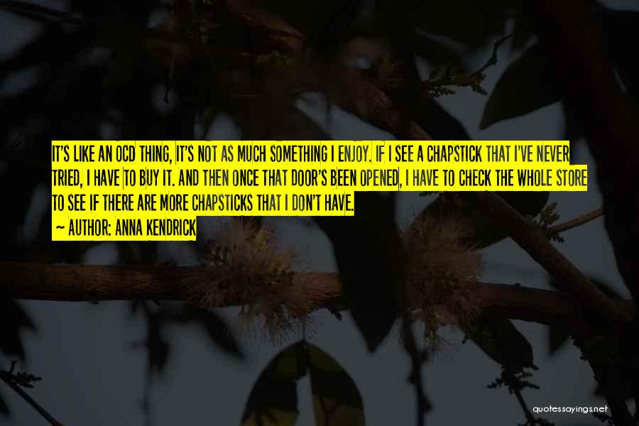 Anna Kendrick Quotes: It's Like An Ocd Thing, It's Not As Much Something I Enjoy. If I See A Chapstick That I've Never