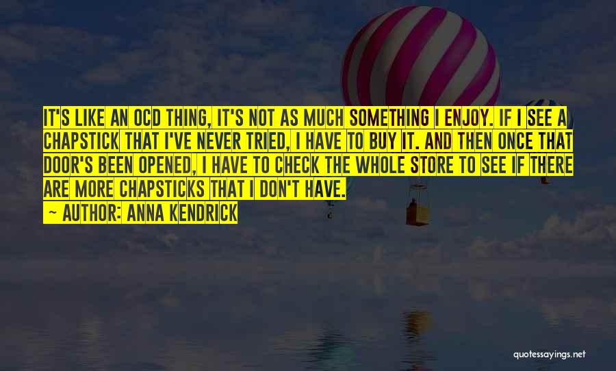 Anna Kendrick Quotes: It's Like An Ocd Thing, It's Not As Much Something I Enjoy. If I See A Chapstick That I've Never