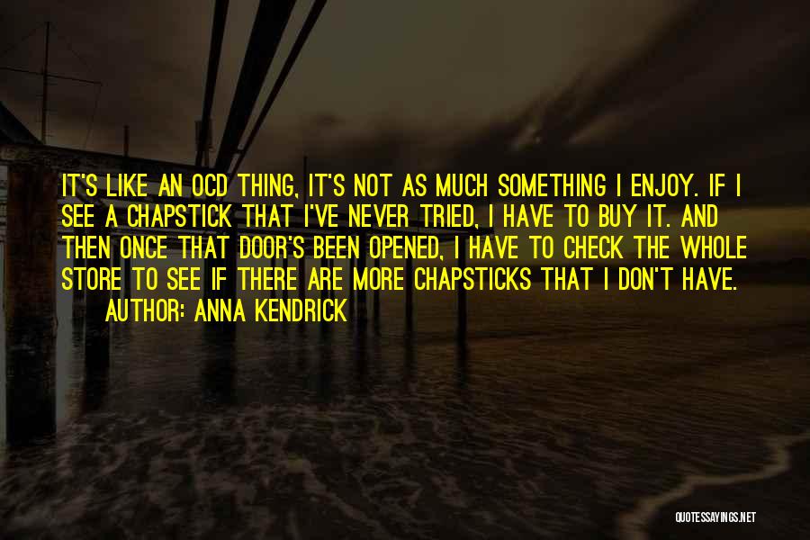 Anna Kendrick Quotes: It's Like An Ocd Thing, It's Not As Much Something I Enjoy. If I See A Chapstick That I've Never