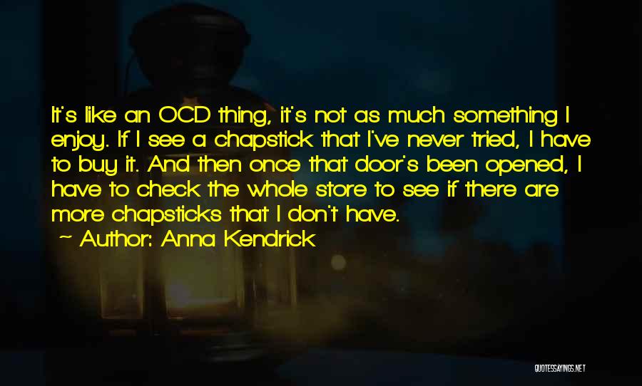 Anna Kendrick Quotes: It's Like An Ocd Thing, It's Not As Much Something I Enjoy. If I See A Chapstick That I've Never