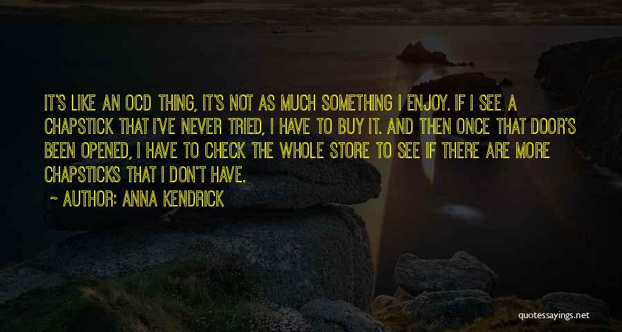 Anna Kendrick Quotes: It's Like An Ocd Thing, It's Not As Much Something I Enjoy. If I See A Chapstick That I've Never