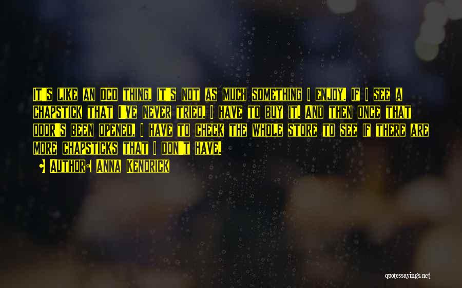 Anna Kendrick Quotes: It's Like An Ocd Thing, It's Not As Much Something I Enjoy. If I See A Chapstick That I've Never