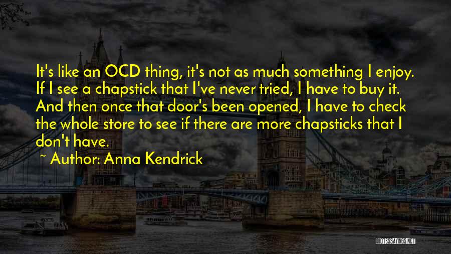 Anna Kendrick Quotes: It's Like An Ocd Thing, It's Not As Much Something I Enjoy. If I See A Chapstick That I've Never