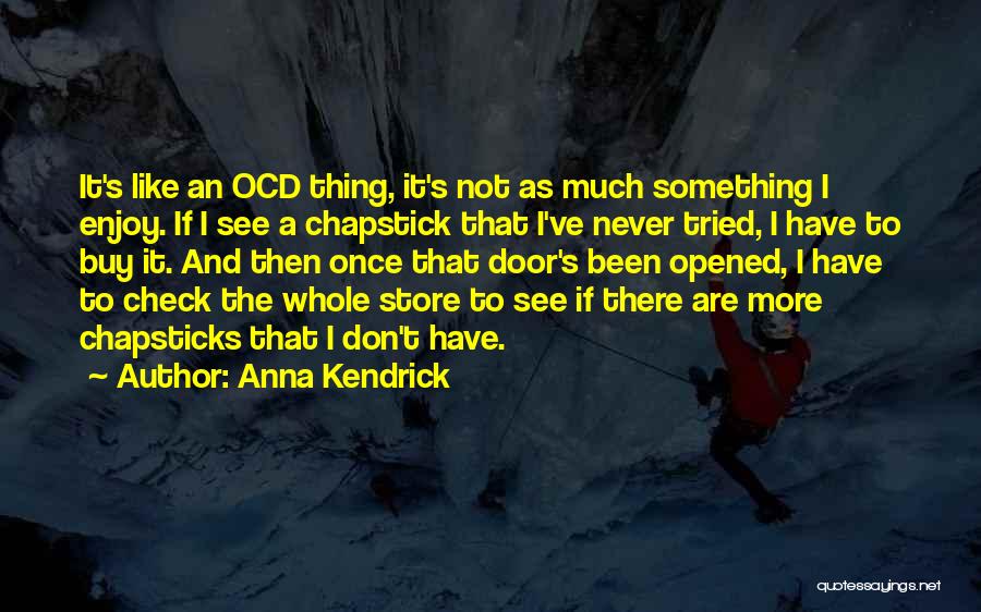 Anna Kendrick Quotes: It's Like An Ocd Thing, It's Not As Much Something I Enjoy. If I See A Chapstick That I've Never