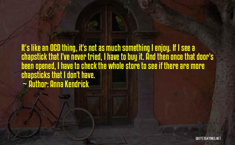 Anna Kendrick Quotes: It's Like An Ocd Thing, It's Not As Much Something I Enjoy. If I See A Chapstick That I've Never