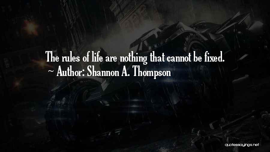 Shannon A. Thompson Quotes: The Rules Of Life Are Nothing That Cannot Be Fixed.