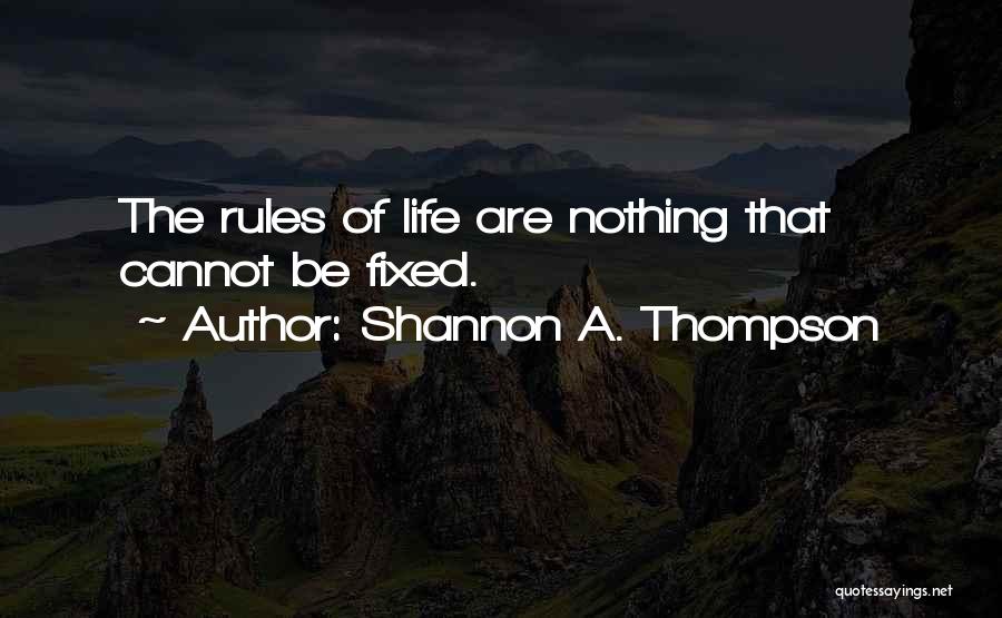 Shannon A. Thompson Quotes: The Rules Of Life Are Nothing That Cannot Be Fixed.