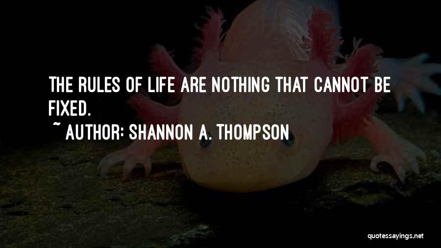 Shannon A. Thompson Quotes: The Rules Of Life Are Nothing That Cannot Be Fixed.