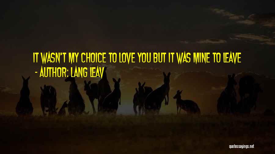 Lang Leav Quotes: It Wasn't My Choice To Love You But It Was Mine To Leave