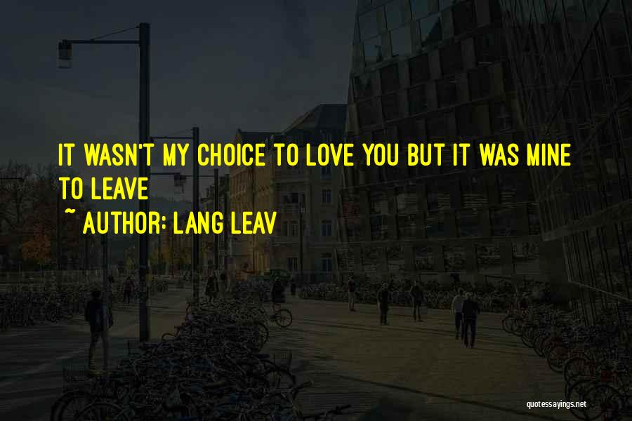 Lang Leav Quotes: It Wasn't My Choice To Love You But It Was Mine To Leave