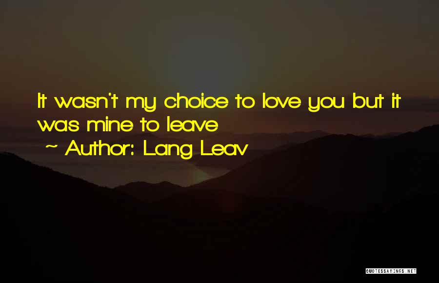 Lang Leav Quotes: It Wasn't My Choice To Love You But It Was Mine To Leave