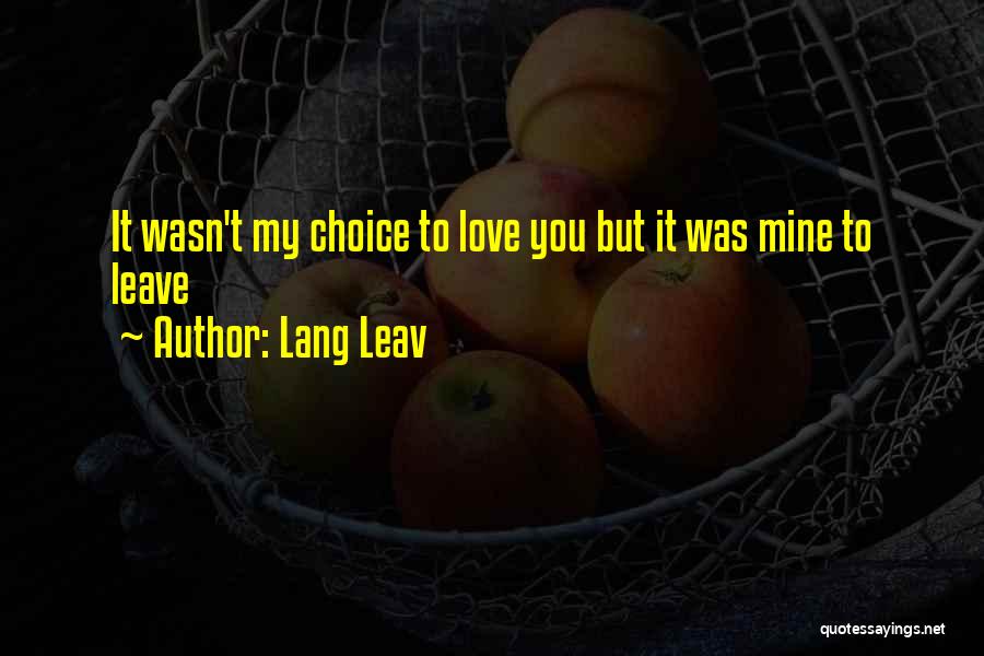 Lang Leav Quotes: It Wasn't My Choice To Love You But It Was Mine To Leave