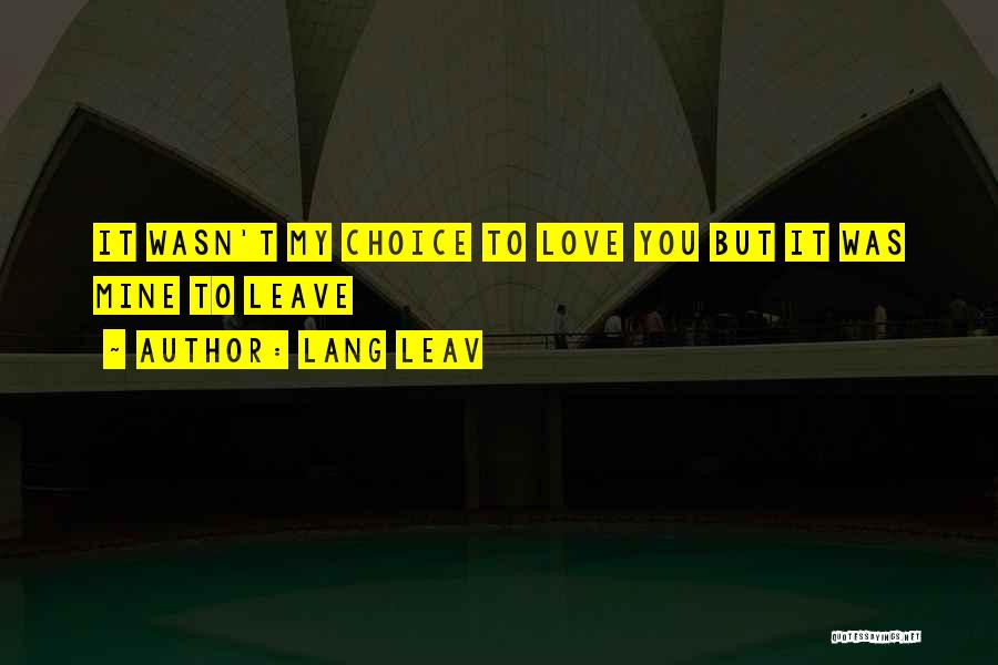 Lang Leav Quotes: It Wasn't My Choice To Love You But It Was Mine To Leave