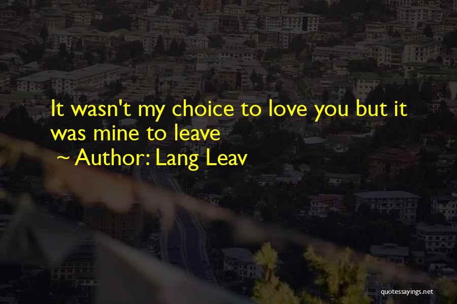 Lang Leav Quotes: It Wasn't My Choice To Love You But It Was Mine To Leave