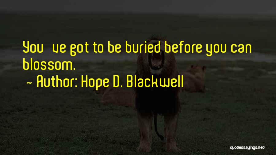 Hope D. Blackwell Quotes: You've Got To Be Buried Before You Can Blossom.