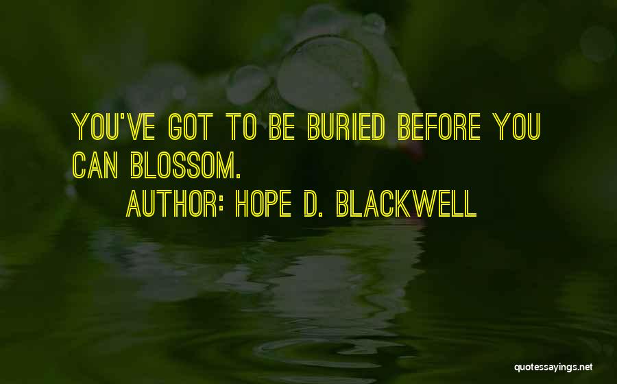 Hope D. Blackwell Quotes: You've Got To Be Buried Before You Can Blossom.