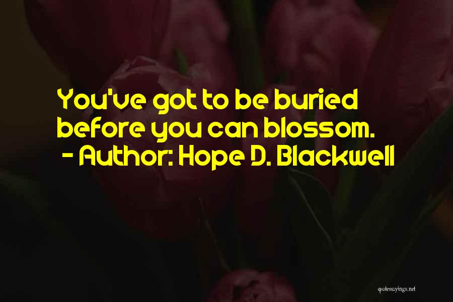 Hope D. Blackwell Quotes: You've Got To Be Buried Before You Can Blossom.