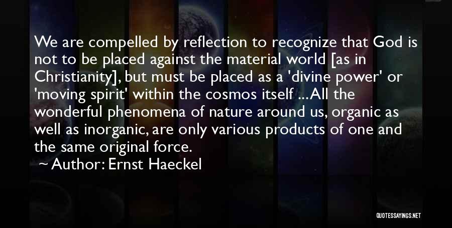 Ernst Haeckel Quotes: We Are Compelled By Reflection To Recognize That God Is Not To Be Placed Against The Material World [as In