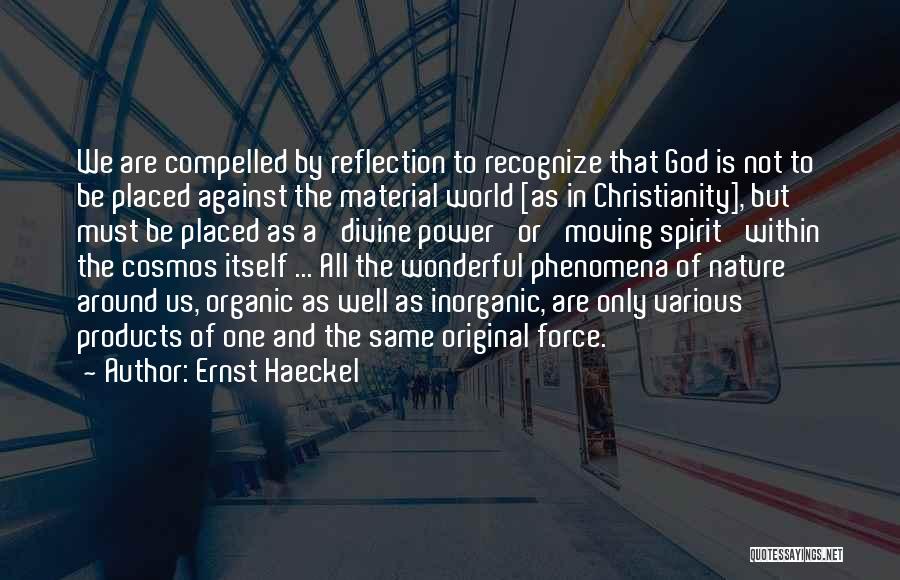 Ernst Haeckel Quotes: We Are Compelled By Reflection To Recognize That God Is Not To Be Placed Against The Material World [as In