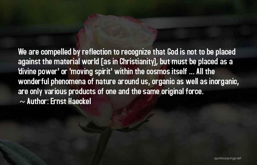 Ernst Haeckel Quotes: We Are Compelled By Reflection To Recognize That God Is Not To Be Placed Against The Material World [as In